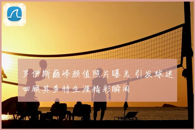 罗伊斯巅峰颜值照片曝光 引发球迷回顾其多特生涯精彩瞬间