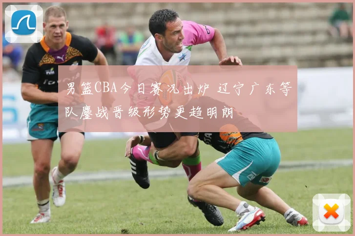 男篮CBA今日赛况出炉 辽宁广东等队鏖战晋级形势更趋明朗