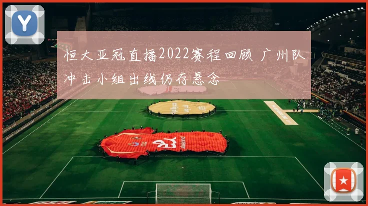 恒大亚冠直播2022赛程回顾 广州队冲击小组出线仍存悬念