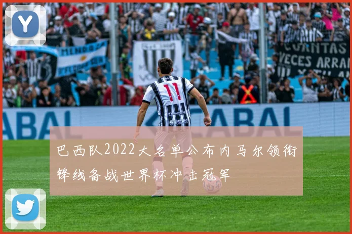 巴西队2022大名单公布内马尔领衔锋线备战世界杯冲击冠军
