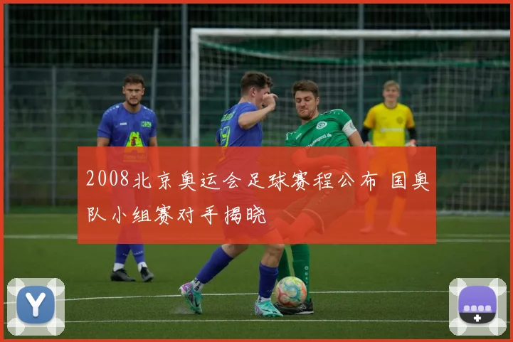 2008北京奥运会足球赛程公布 国奥队小组赛对手揭晓
