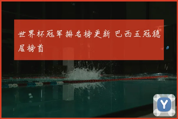 世界杯冠军排名榜更新 巴西五冠稳居榜首