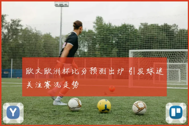 欧文欧洲杯比分预测出炉 引发球迷关注赛况走势