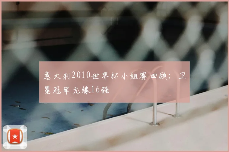 意大利2010世界杯小组赛回顾：卫冕冠军无缘16强