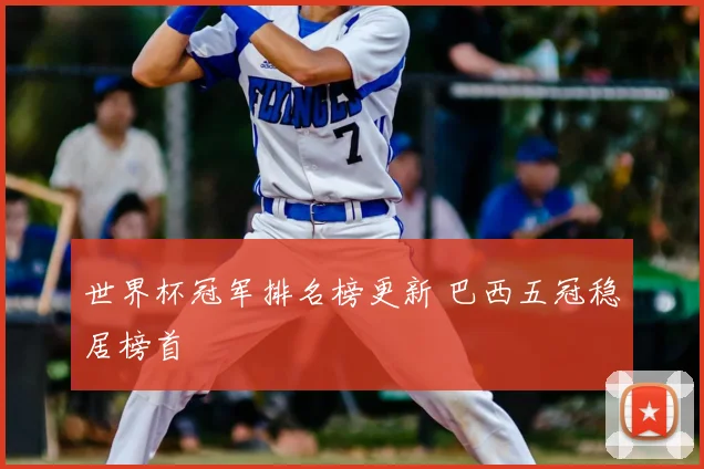 世界杯冠军排名榜更新 巴西五冠稳居榜首