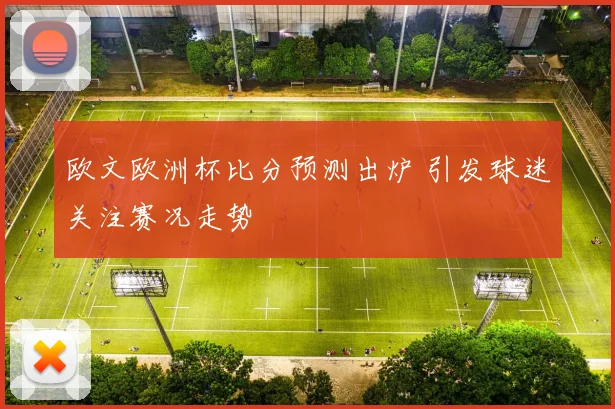 欧文欧洲杯比分预测出炉 引发球迷关注赛况走势