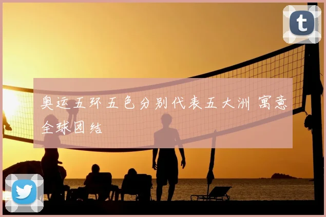 奥运五环五色分别代表五大洲 寓意全球团结