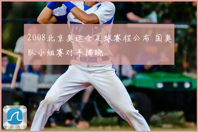 2008北京奥运会足球赛程公布 国奥队小组赛对手揭晓