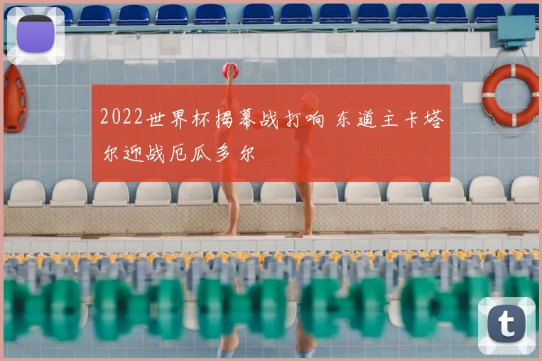 2022世界杯揭幕战打响 东道主卡塔尔迎战厄瓜多尔
