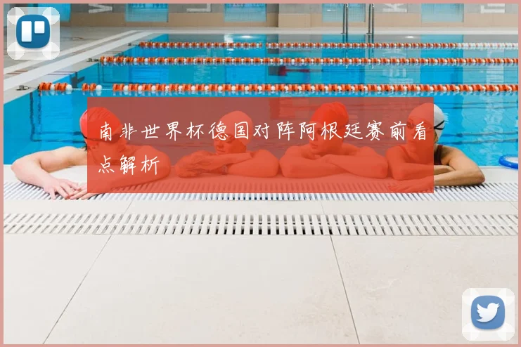 南非世界杯德国对阵阿根廷赛前看点解析